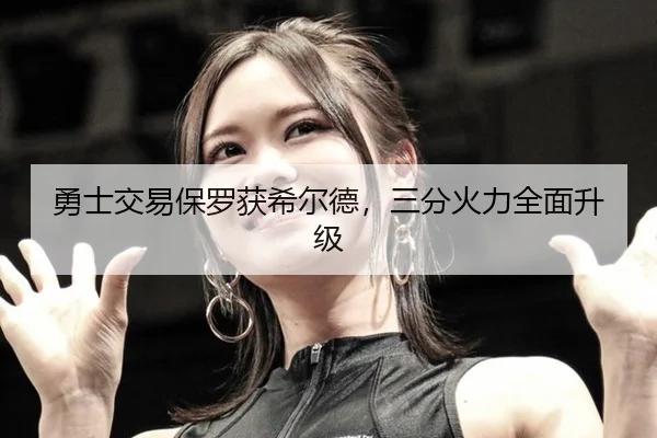 勇士交易保罗获希尔德，三分火力全面升级