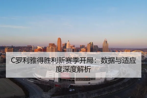 C罗利雅得胜利新赛季开局：数据与适应度深度解析