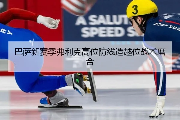 巴萨新赛季弗利克高位防线造越位战术磨合