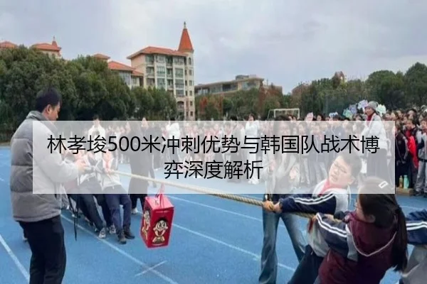 林孝埈500米冲刺优势与韩国队战术博弈深度解析
