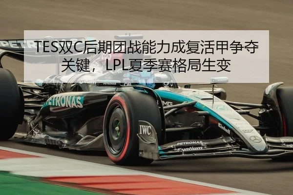 TES双C后期团战能力成复活甲争夺关键，LPL夏季赛格局生变