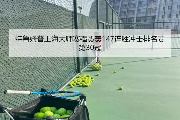 特鲁姆普上海大师赛强势轰147连胜冲击排名赛第30冠