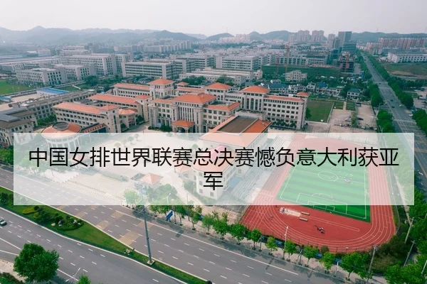 中国女排世界联赛总决赛憾负意大利获亚军
