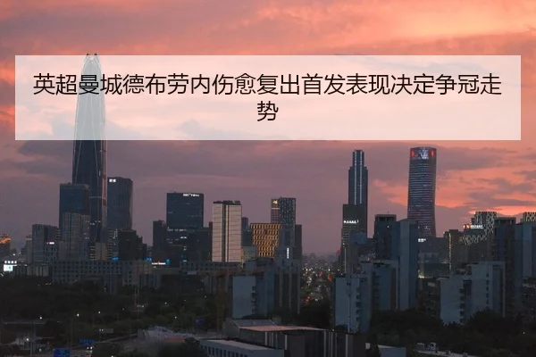 英超曼城德布劳内伤愈复出首发表现决定争冠走势
