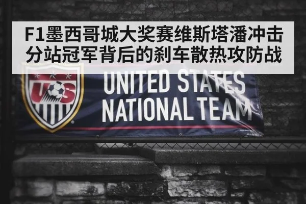 F1墨西哥城大奖赛维斯塔潘冲击分站冠军背后的刹车散热攻防战